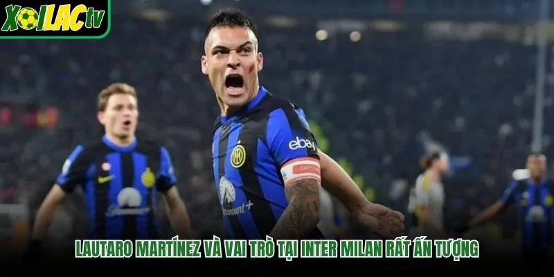 Lautaro Martínez Và Vai Trò Tại Inter Milan Rất Ấn Tượng