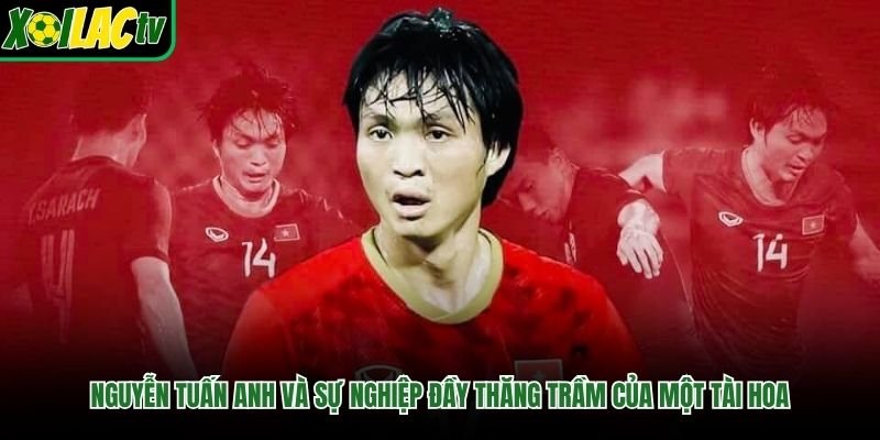 Nguyễn Tuấn Anh Và Sự Nghiệp Đầy Thăng Trầm Của Một Tài Hoa